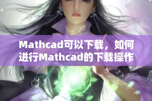 Mathcad可以下载，如何进行Mathcad的下载操作呢