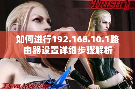 如何进行192.168.10.1路由器设置详细步骤解析