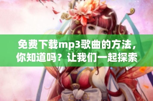 免费下载mp3歌曲的方法，你知道吗？让我们一起探索吧！