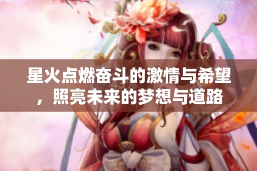 星火点燃奋斗的激情与希望，照亮未来的梦想与道路