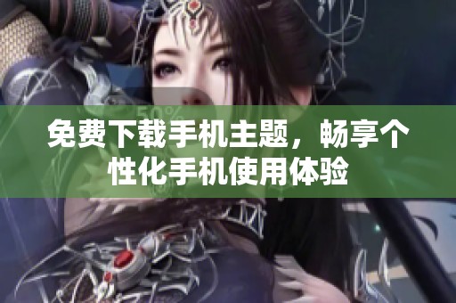 免费下载手机主题，畅享个性化手机使用体验