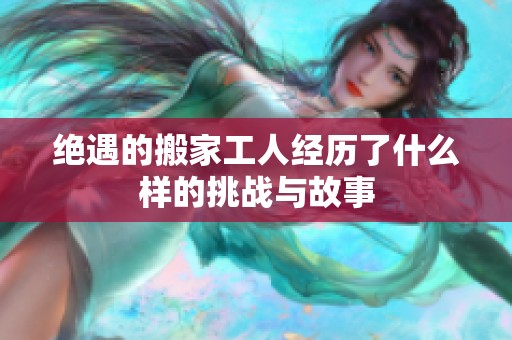 绝遇的搬家工人经历了什么样的挑战与故事