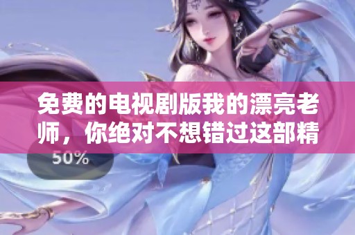 免费的电视剧版我的漂亮老师，你绝对不想错过这部精彩作品!