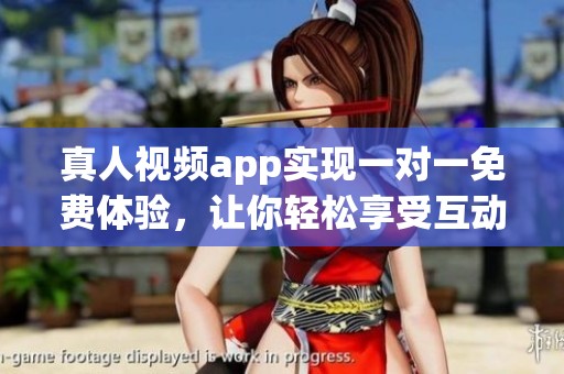 真人视频app实现一对一免费体验，让你轻松享受互动乐趣