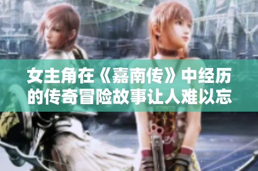 女主角在《嘉南传》中经历的传奇冒险故事让人难以忘怀