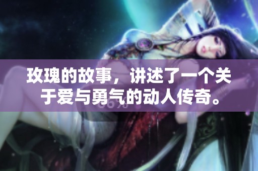 玫瑰的故事，讲述了一个关于爱与勇气的动人传奇。