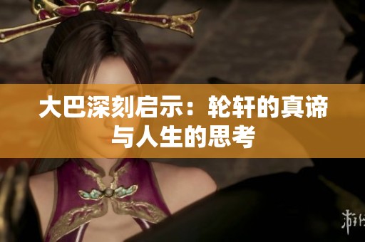 大巴深刻启示：轮轩的真谛与人生的思考