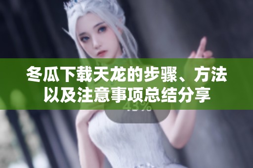 冬瓜下载天龙的步骤、方法以及注意事项总结分享