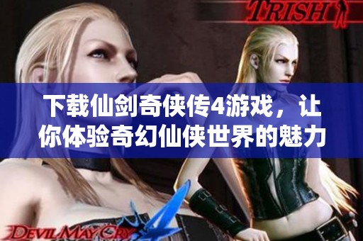 下载仙剑奇侠传4游戏，让你体验奇幻仙侠世界的魅力与冒险