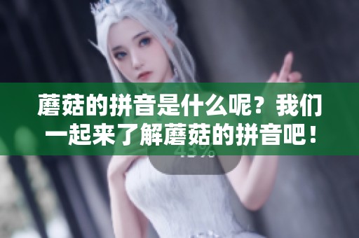 蘑菇的拼音是什么呢？我们一起来了解蘑菇的拼音吧！