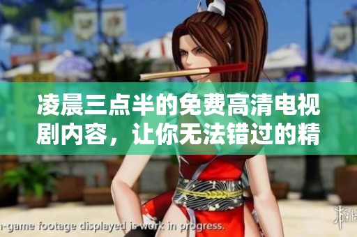 凌晨三点半的免费高清电视剧内容，让你无法错过的精彩剧情！