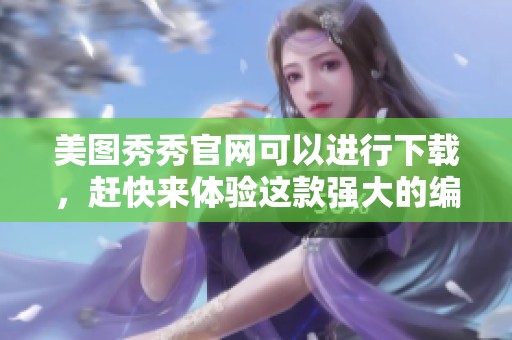 美图秀秀官网可以进行下载，赶快来体验这款强大的编辑软件吧
