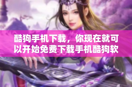 酷狗手机下载，你现在就可以开始免费下载手机酷狗软件了！