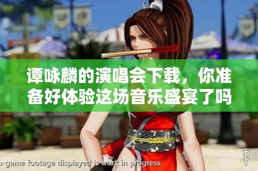 谭咏麟的演唱会下载，你准备好体验这场音乐盛宴了吗