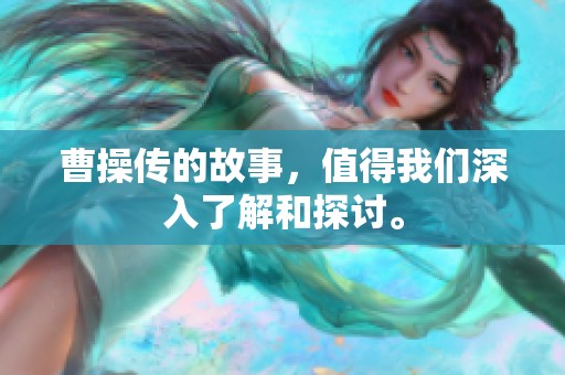 曹操传的故事，值得我们深入了解和探讨。