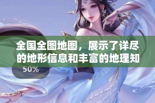 全国全图地图，展示了详尽的地形信息和丰富的地理知识。