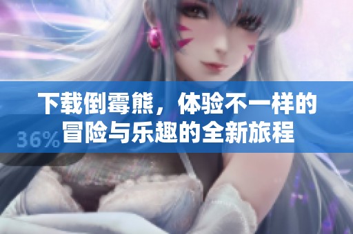 下载倒霉熊，体验不一样的冒险与乐趣的全新旅程