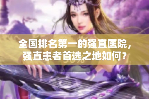 全国排名第一的强直医院，强直患者首选之地如何？