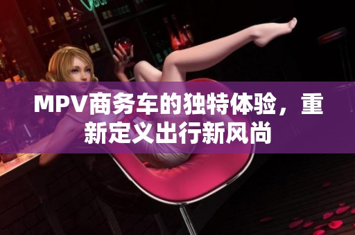 MPV商务车的独特体验，重新定义出行新风尚