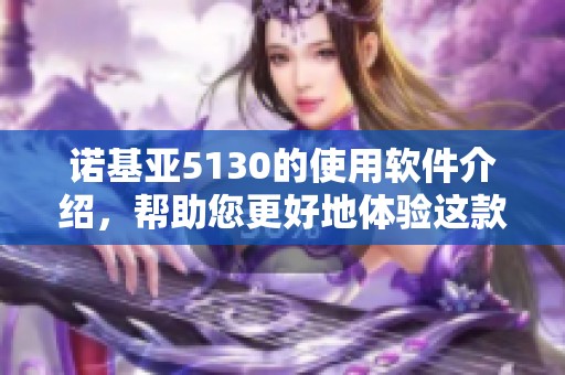 诺基亚5130的使用软件介绍，帮助您更好地体验这款手机