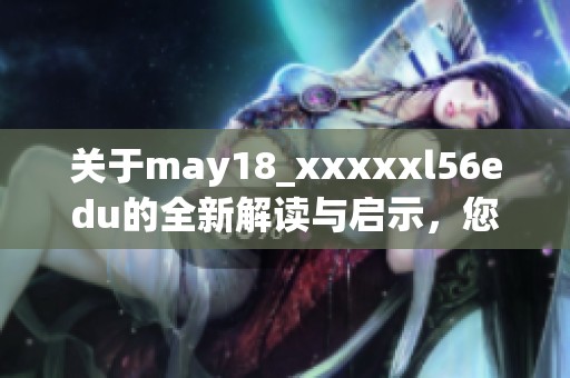 关于may18_xxxxxl56edu的全新解读与启示，您准备好了解了吗