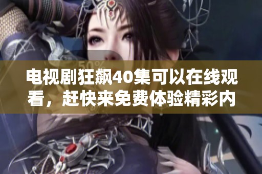 电视剧狂飙40集可以在线观看，赶快来免费体验精彩内容吧