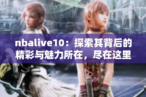nbalive10：探索其背后的精彩与魅力所在，尽在这里为你揭晓