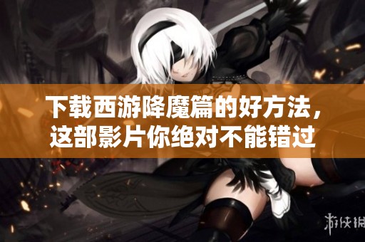 下载西游降魔篇的好方法，这部影片你绝对不能错过