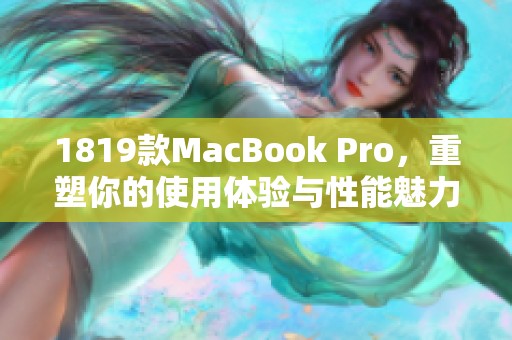 1819款MacBook Pro，重塑你的使用体验与性能魅力