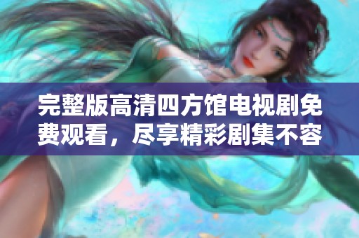 完整版高清四方馆电视剧免费观看，尽享精彩剧集不容错过