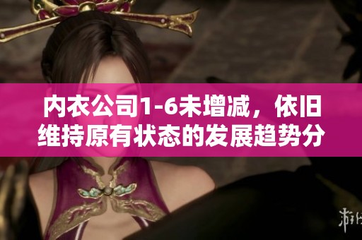 内衣公司1-6未增减，依旧维持原有状态的发展趋势分析