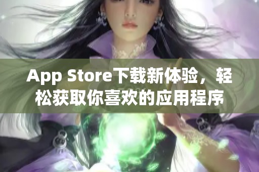 App Store下载新体验，轻松获取你喜欢的应用程序