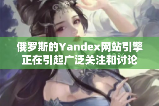 俄罗斯的Yandex网站引擎正在引起广泛关注和讨论