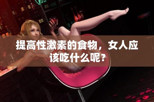 提高性激素的食物，女人应该吃什么呢？