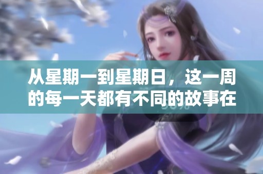 从星期一到星期日，这一周的每一天都有不同的故事在等待我们去发现。