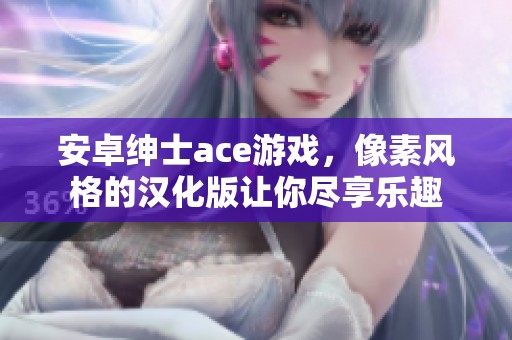 安卓绅士ace游戏，像素风格的汉化版让你尽享乐趣