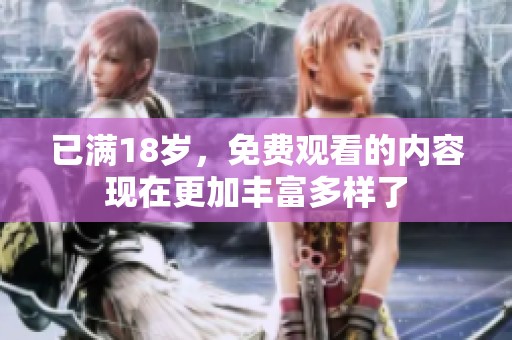 已满18岁，免费观看的内容现在更加丰富多样了