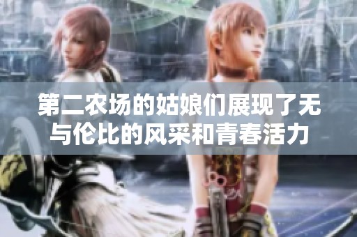 第二农场的姑娘们展现了无与伦比的风采和青春活力