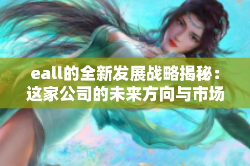 eall的全新发展战略揭秘：这家公司的未来方向与市场前景如何分析