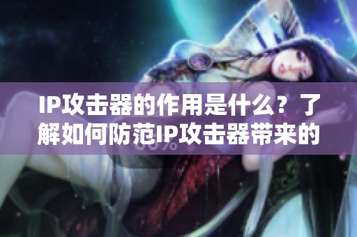 IP攻击器的作用是什么？了解如何防范IP攻击器带来的威胁。