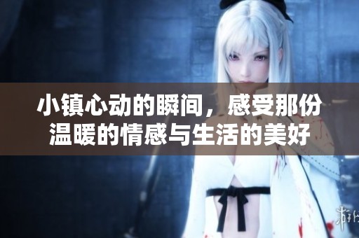小镇心动的瞬间，感受那份温暖的情感与生活的美好