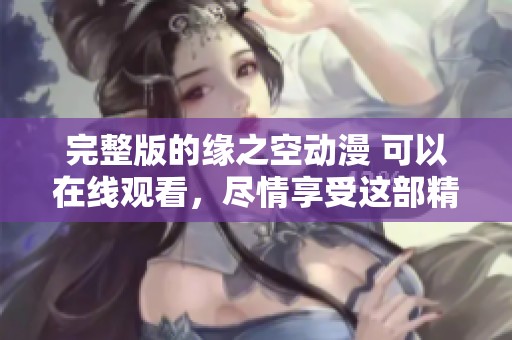 完整版的缘之空动漫 可以在线观看，尽情享受这部精彩作品！