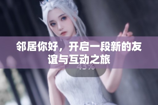 邻居你好，开启一段新的友谊与互动之旅
