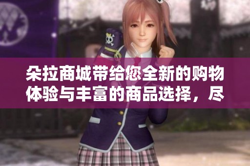 朵拉商城带给您全新的购物体验与丰富的商品选择，尽在这里。