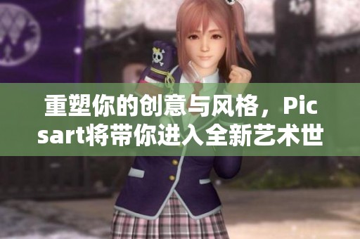 重塑你的创意与风格，Picsart将带你进入全新艺术世界