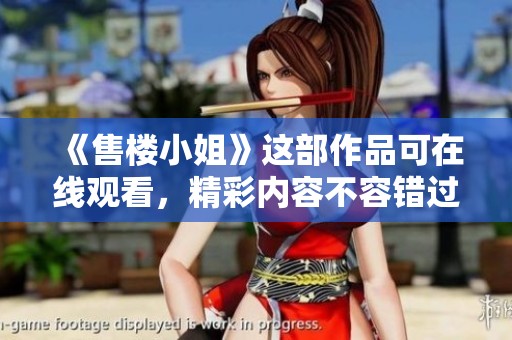 《售楼小姐》这部作品可在线观看，精彩内容不容错过！