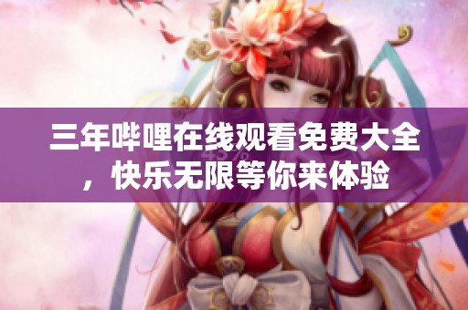 三年哔哩在线观看免费大全，快乐无限等你来体验