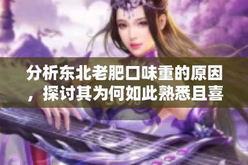 分析东北老肥口味重的原因，探讨其为何如此熟悉且喜爱。