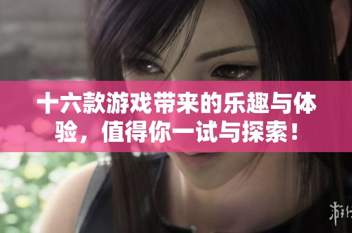 十六款游戏带来的乐趣与体验，值得你一试与探索！