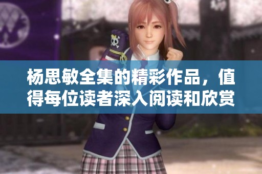 杨思敏全集的精彩作品，值得每位读者深入阅读和欣赏
